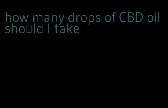 how many drops of CBD oil should I take