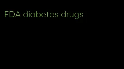 FDA diabetes drugs