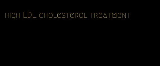 high LDL cholesterol treatment