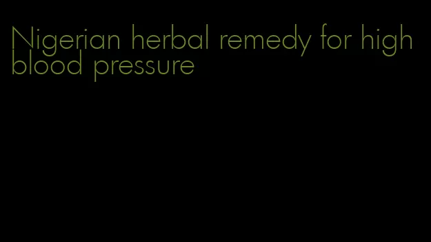 Nigerian herbal remedy for high blood pressure