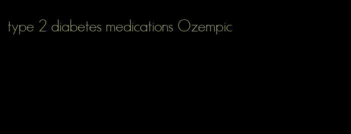 type 2 diabetes medications Ozempic