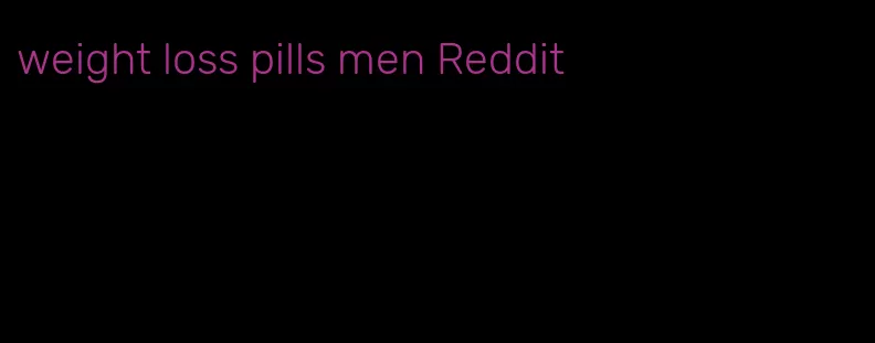 weight loss pills men Reddit