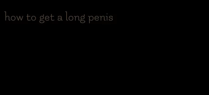 how to get a long penis