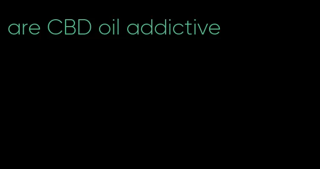are CBD oil addictive
