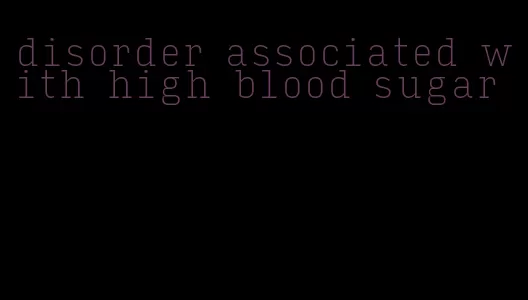 disorder associated with high blood sugar