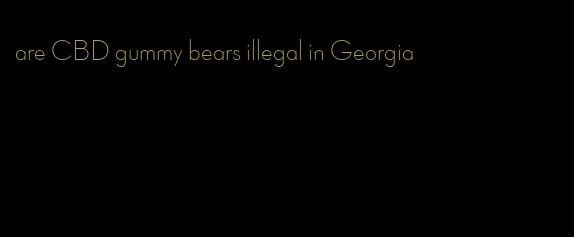 are CBD gummy bears illegal in Georgia