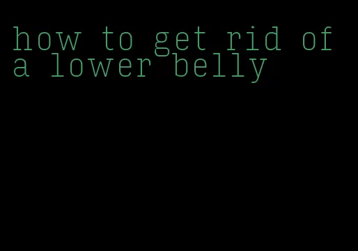 how to get rid of a lower belly