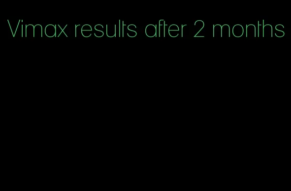 Vimax results after 2 months