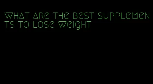 what are the best supplements to lose weight