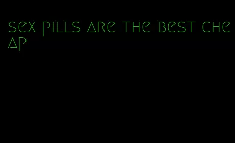 sex pills are the best cheap