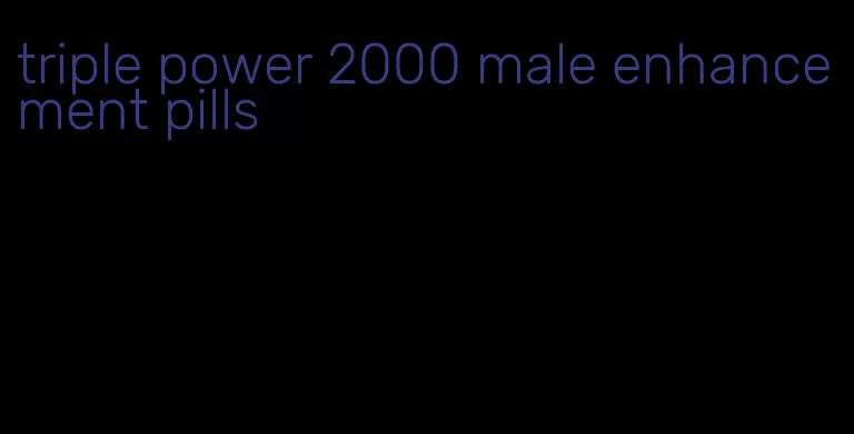 triple power 2000 male enhancement pills