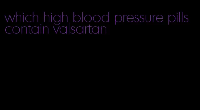 which high blood pressure pills contain valsartan
