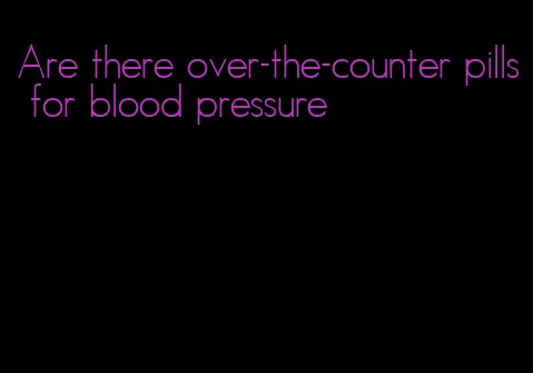 Are there over-the-counter pills for blood pressure