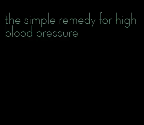 the simple remedy for high blood pressure