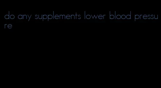 do any supplements lower blood pressure