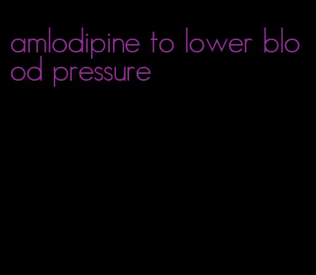 amlodipine to lower blood pressure