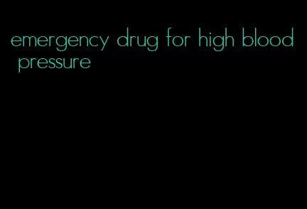 emergency drug for high blood pressure