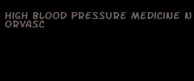 high blood pressure medicine Norvasc