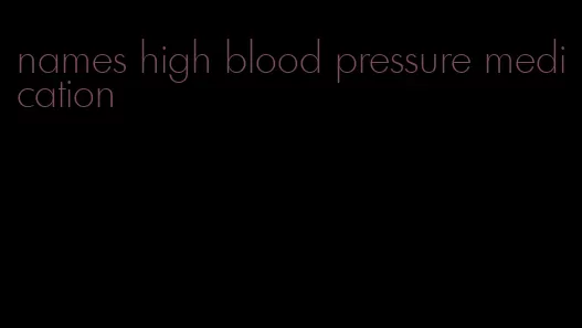names high blood pressure medication