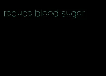 reduce blood sugar