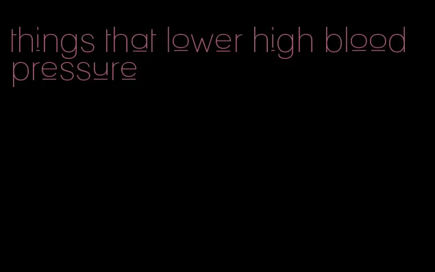 things that lower high blood pressure