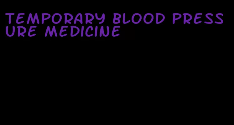 temporary blood pressure medicine