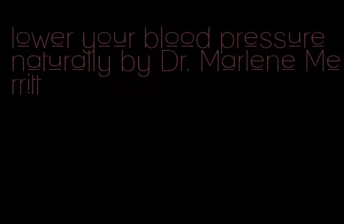 lower your blood pressure naturally by Dr. Marlene Merritt