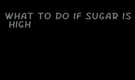 what to do if sugar is high