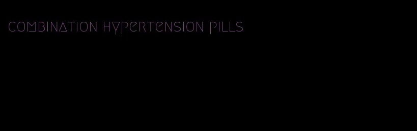 combination hypertension pills