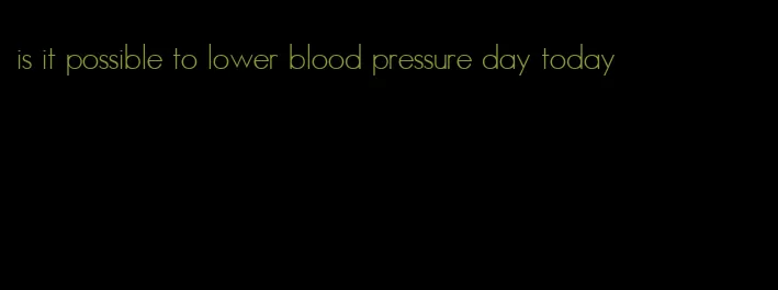 is it possible to lower blood pressure day today