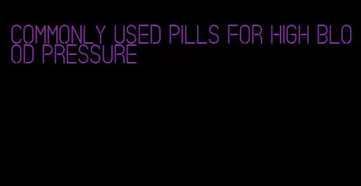 commonly used pills for high blood pressure
