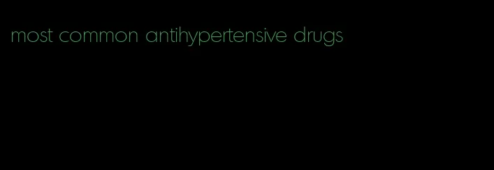 most common antihypertensive drugs