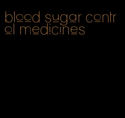 blood sugar control medicines