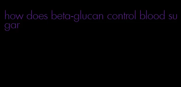 how does beta-glucan control blood sugar