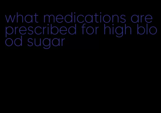 what medications are prescribed for high blood sugar