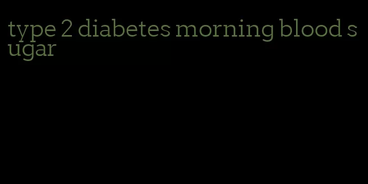 type 2 diabetes morning blood sugar