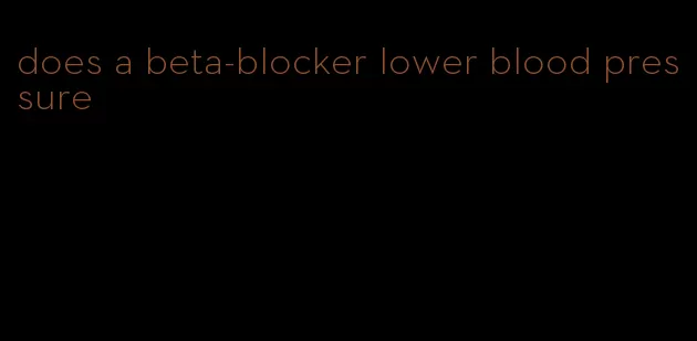 does a beta-blocker lower blood pressure
