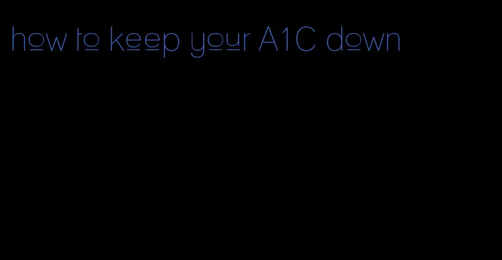 how to keep your A1C down