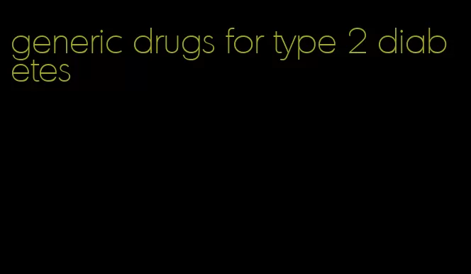 generic drugs for type 2 diabetes