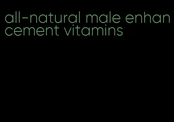 all-natural male enhancement vitamins