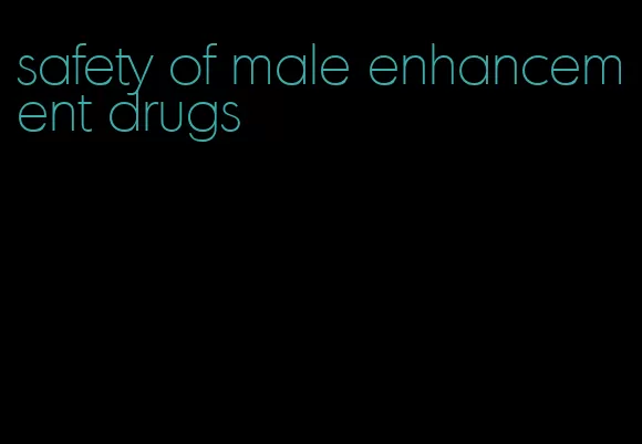 safety of male enhancement drugs