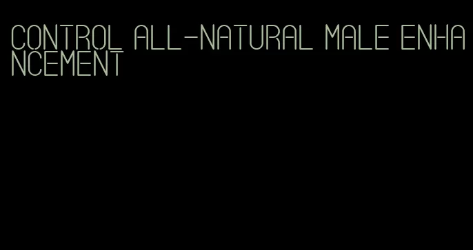 control all-natural male enhancement