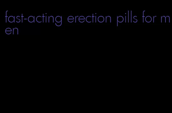 fast-acting erection pills for men