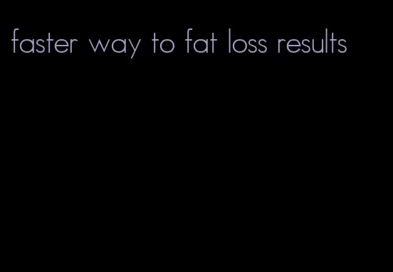 faster way to fat loss results