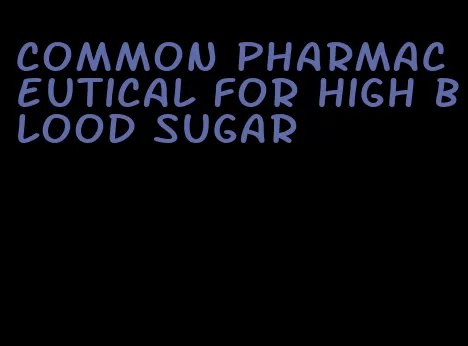 common pharmaceutical for high blood sugar