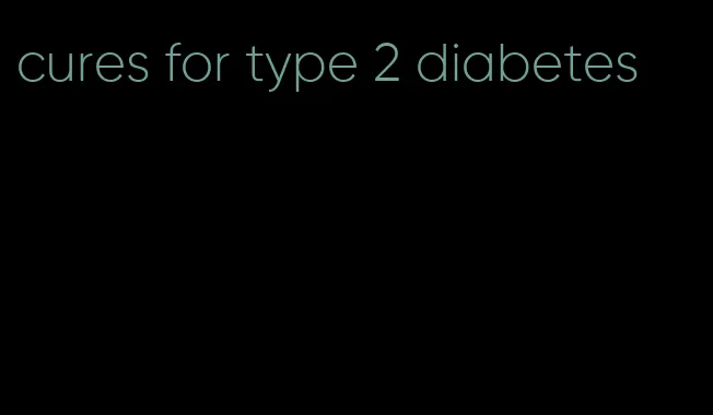 cures for type 2 diabetes