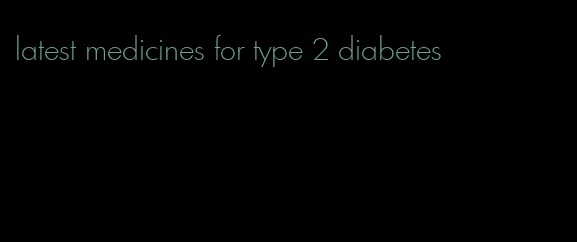 latest medicines for type 2 diabetes