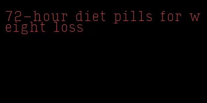 72-hour diet pills for weight loss