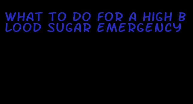what to do for a high blood sugar emergency