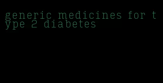 generic medicines for type 2 diabetes